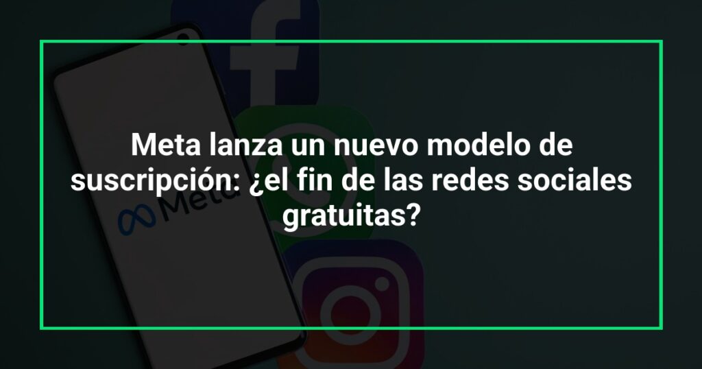 Meta lanza un nuevo modelo de suscripción: ¿el fin de las redes sociales gratuitas?