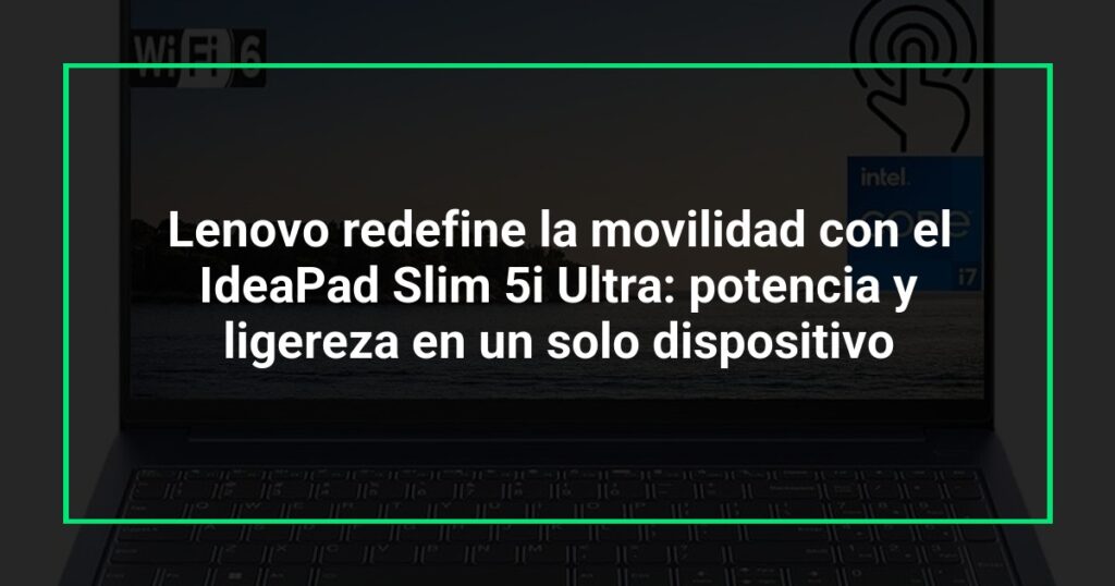 Lenovo redefine la movilidad con el IdeaPad Slim 5i Ultra: potencia y ligereza en un solo dispositivo