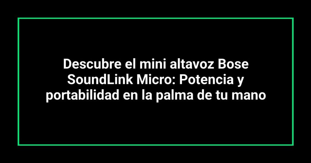 Descubre el mini altavoz Bose SoundLink Micro: Potencia y portabilidad en la palma de tu mano