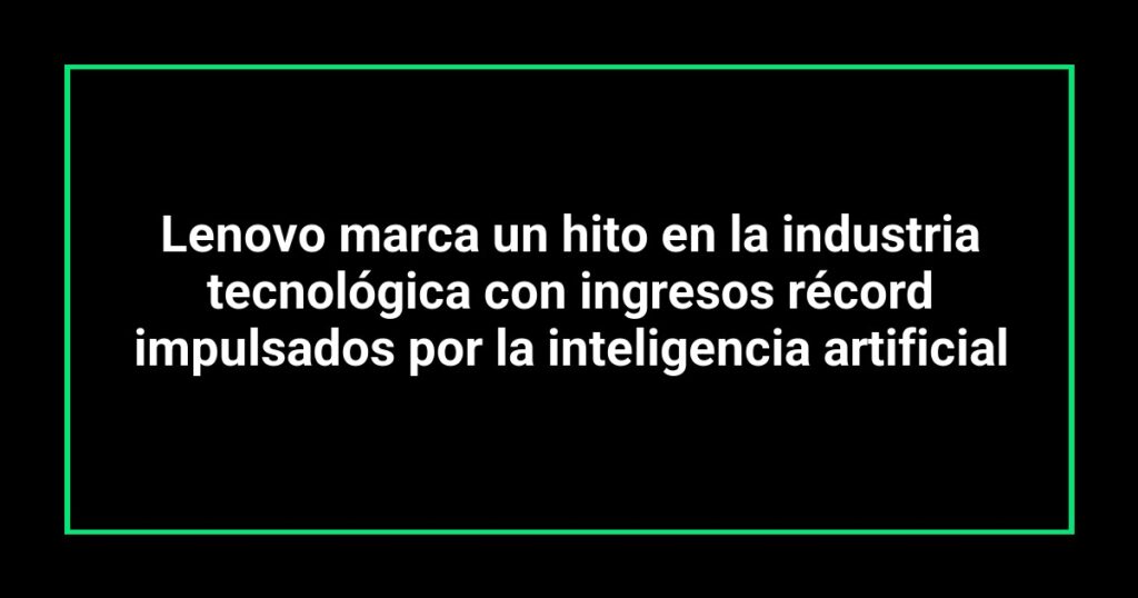 Lenovo marca un hito en la industria tecnológica con ingresos récord impulsados por la inteligencia artificial