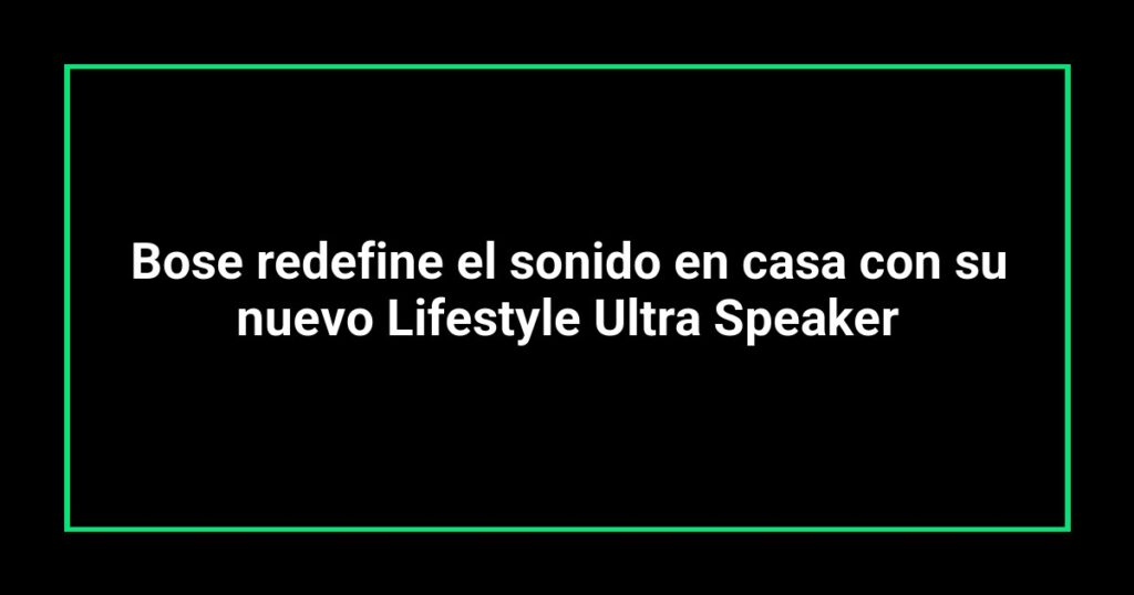 Bose redefine el sonido en casa con su nuevo Lifestyle Ultra Speaker