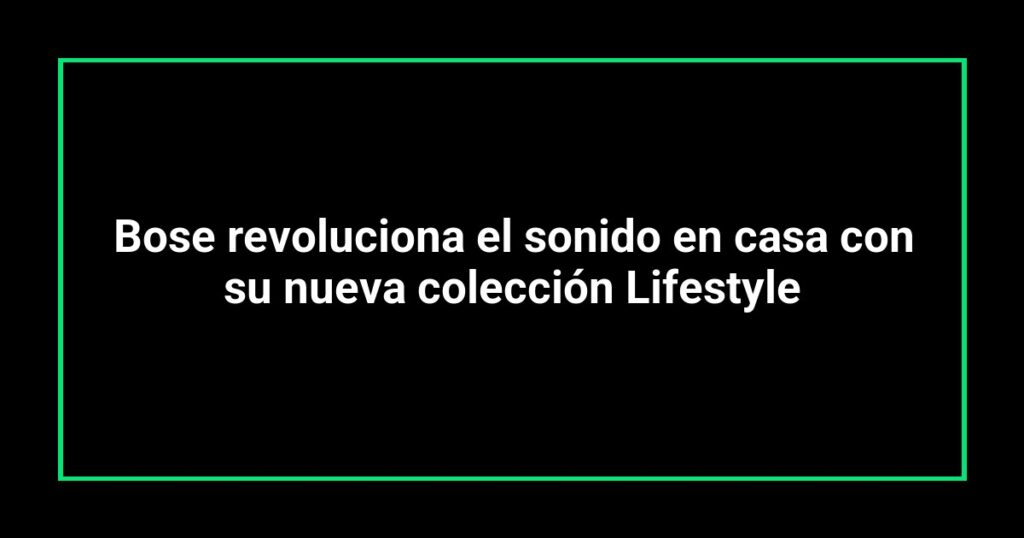 Bose revoluciona el sonido en casa con su nueva colección Lifestyle