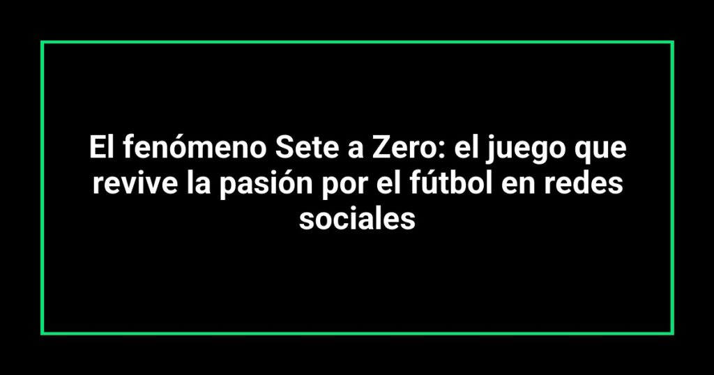 El fenómeno Sete a Zero: el juego que revive la pasión por el fútbol en redes sociales
